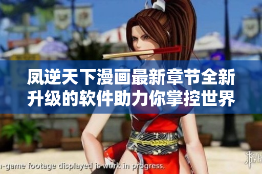 凤逆天下漫画最新章节全新升级的软件助力你掌控世界
