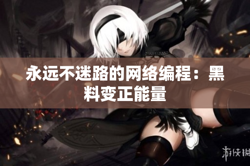 永远不迷路的网络编程：黑料变正能量