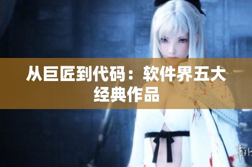 从巨匠到代码：软件界五大经典作品