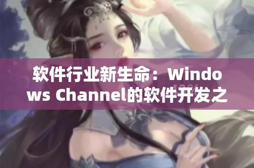 软件行业新生命：Windows Channel的软件开发之路