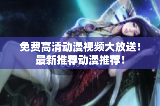 免费高清动漫视频大放送！最新推荐动漫推荐！