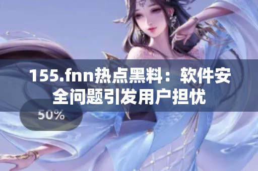 155.fnn热点黑料：软件安全问题引发用户担忧