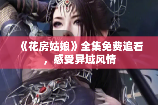 《花房姑娘》全集免费追看，感受异域风情