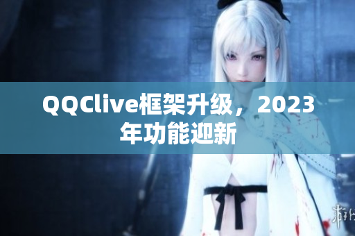 QQClive框架升级，2023年功能迎新