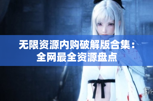 无限资源内购破解版合集：全网最全资源盘点