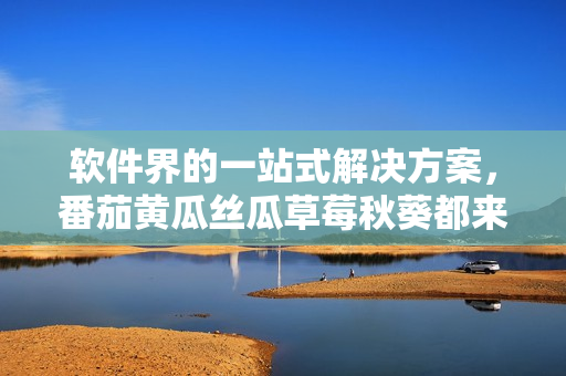 软件界的一站式解决方案，番茄黄瓜丝瓜草莓秋葵都来了！
