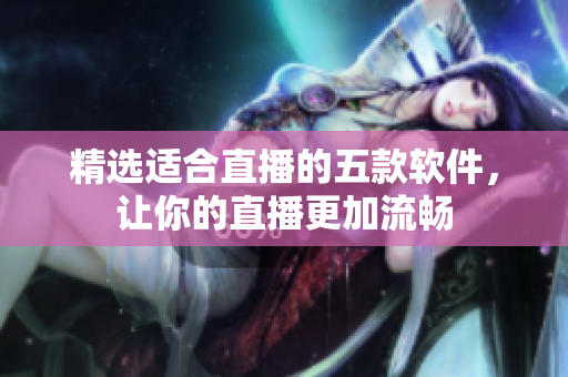 精选适合直播的五款软件，让你的直播更加流畅