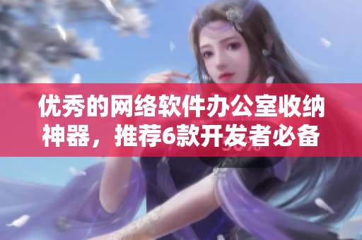 优秀的网络软件办公室收纳神器，推荐6款开发者必备的代码整理工具