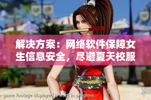 解决方案：网络软件保障女生信息安全，尽避夏天校服馒头窘境