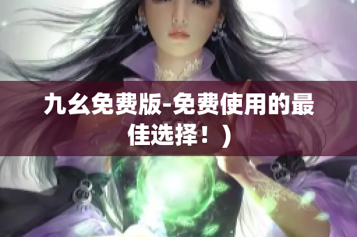 九幺免费版-免费使用的最佳选择！)