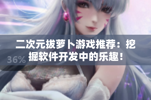二次元拔萝卜游戏推荐：挖掘软件开发中的乐趣！