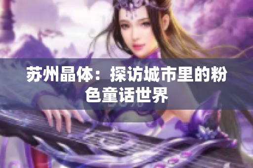 苏州晶体：探访城市里的粉色童话世界