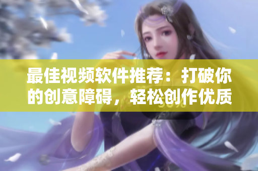 最佳视频软件推荐：打破你的创意障碍，轻松创作优质视频。