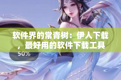 软件界的常青树：伊人下载，最好用的软件下载工具