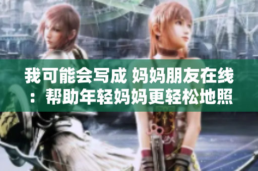 我可能会写成 妈妈朋友在线：帮助年轻妈妈更轻松地照顾宝宝