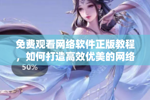 免费观看网络软件正版教程，如何打造高效优美的网络应用？