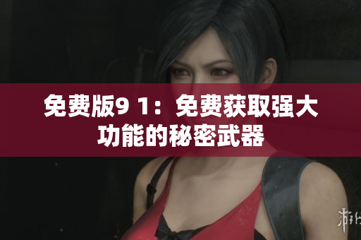 免费版9 1：免费获取强大功能的秘密武器