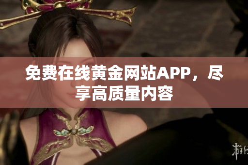 免费在线黄金网站APP，尽享高质量内容