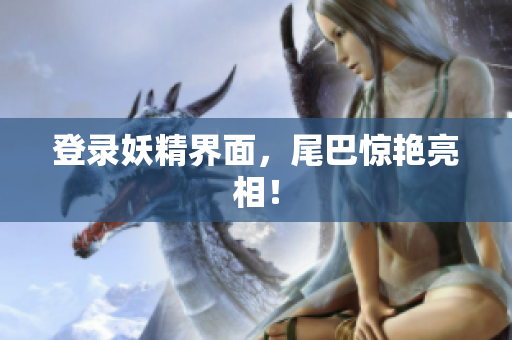登录妖精界面，尾巴惊艳亮相！