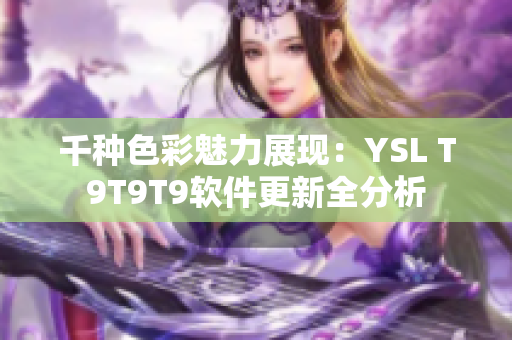 千种色彩魅力展现：YSL T9T9T9软件更新全分析