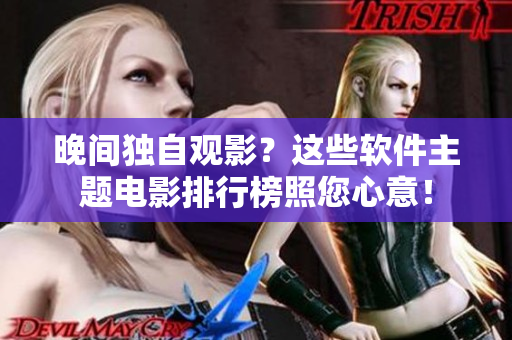 晚间独自观影？这些软件主题电影排行榜照您心意！