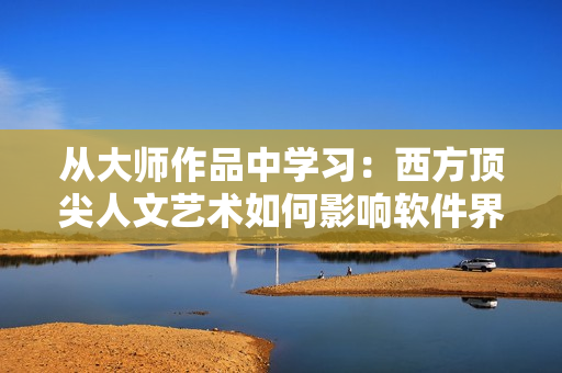 从大师作品中学习：西方顶尖人文艺术如何影响软件界