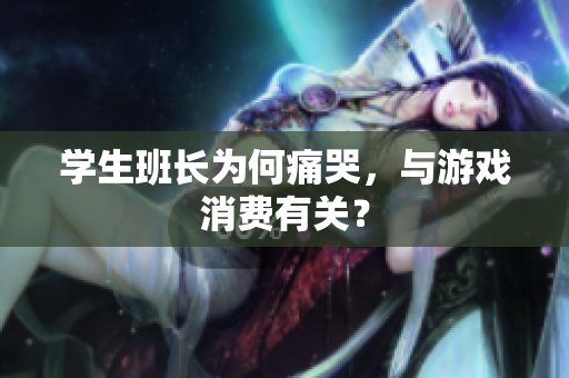 学生班长为何痛哭，与游戏消费有关？