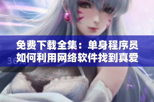 免费下载全集：单身程序员如何利用网络软件找到真爱