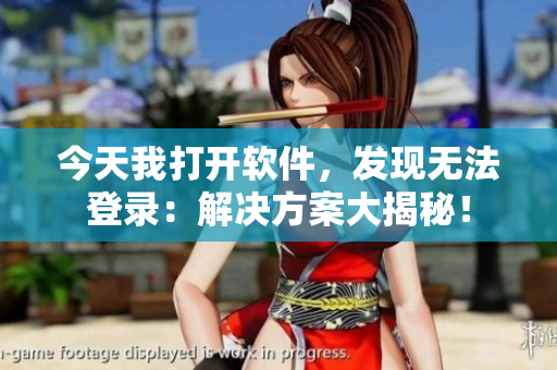 今天我打开软件，发现无法登录：解决方案大揭秘！