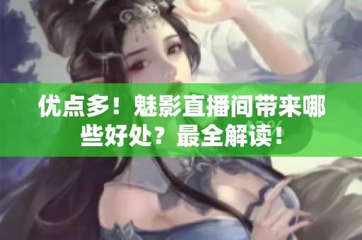 优点多！魅影直播间带来哪些好处？最全解读！