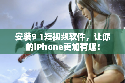 安装9 1短视频软件，让你的iPhone更加有趣！