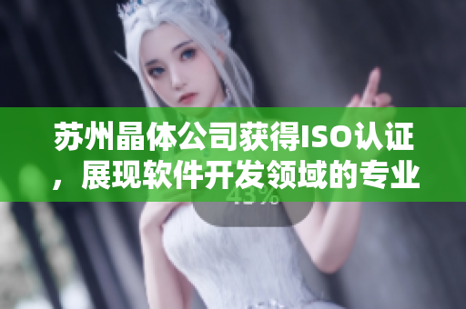 苏州晶体公司获得ISO认证，展现软件开发领域的专业实力