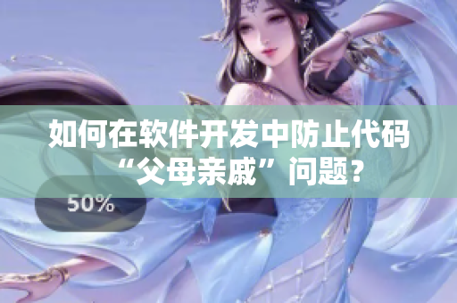 如何在软件开发中防止代码“父母亲戚”问题？