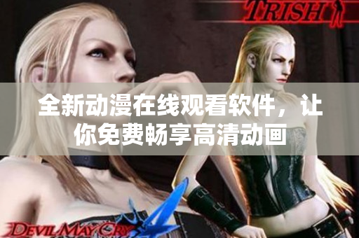 全新动漫在线观看软件，让你免费畅享高清动画