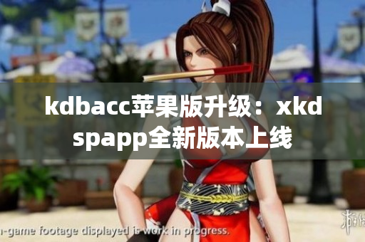 kdbacc苹果版升级：xkdspapp全新版本上线