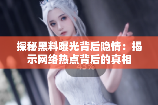 探秘黑料曝光背后隐情：揭示网络热点背后的真相