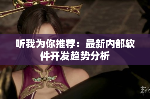 听我为你推荐：最新内部软件开发趋势分析