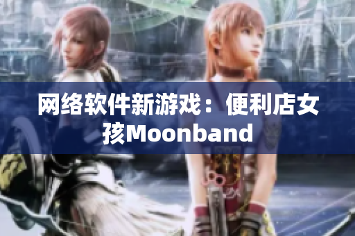 网络软件新游戏：便利店女孩Moonband