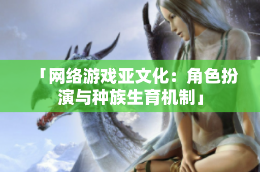 「网络游戏亚文化：角色扮演与种族生育机制」