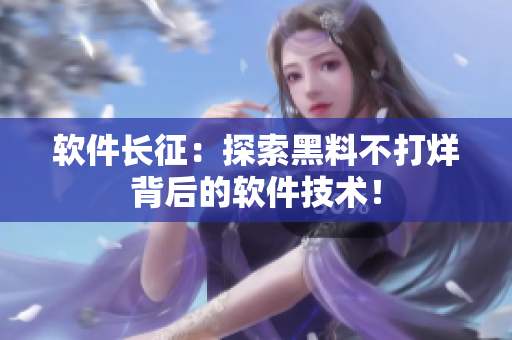 软件长征：探索黑料不打烊背后的软件技术！
