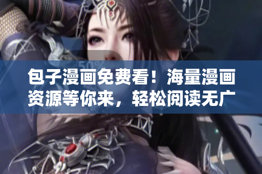 包子漫画免费看！海量漫画资源等你来，轻松阅读无广告。