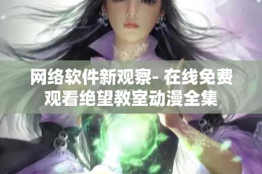 网络软件新观察- 在线免费观看绝望教室动漫全集