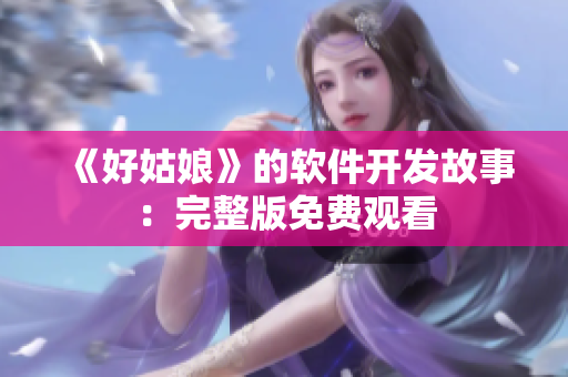 《好姑娘》的软件开发故事：完整版免费观看