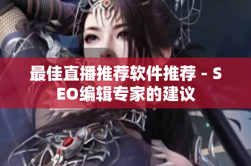 最佳直播推荐软件推荐 - SEO编辑专家的建议