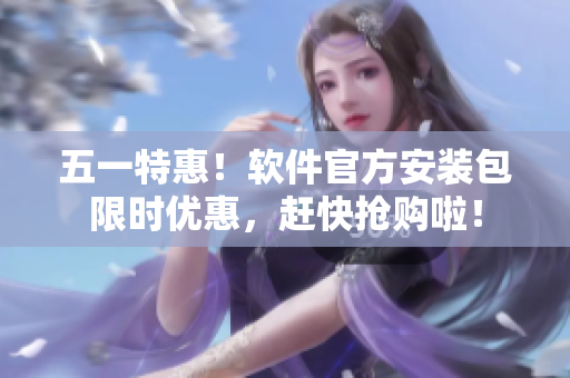 五一特惠！软件官方安装包限时优惠，赶快抢购啦！