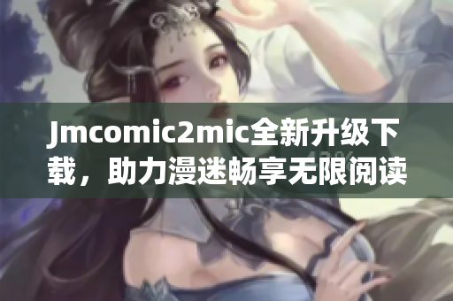 Jmcomic2mic全新升级下载，助力漫迷畅享无限阅读