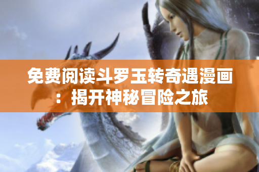 免费阅读斗罗玉转奇遇漫画：揭开神秘冒险之旅