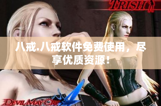 八戒.八戒软件免费使用，尽享优质资源！