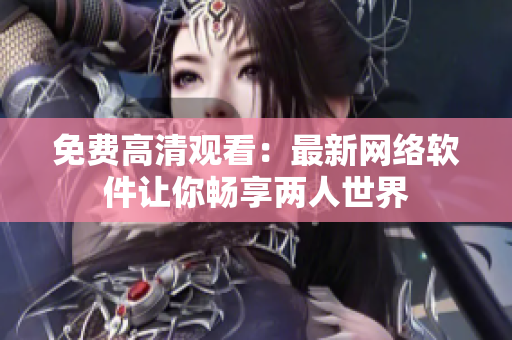 免费高清观看：最新网络软件让你畅享两人世界