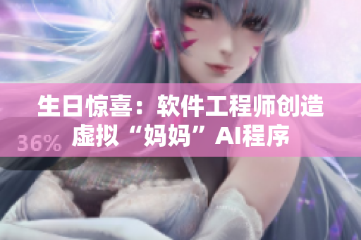 生日惊喜：软件工程师创造虚拟“妈妈”AI程序